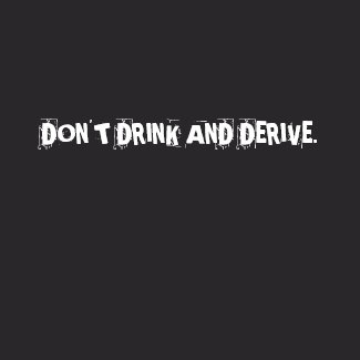 DON'T DRINK AND DERIVE. shirt