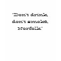 "Don't drink, don't smoke, Norfolk." t-shirts by Ruxpin "Don't drink, don't smoke, Norfolk." t-shirts