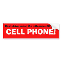 Don't drive under the influence...Of your, CELL... bumper stickers