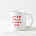 Don't even think about touching my coffee mugs by da_justin Don't even think about touching my coffee mugs