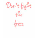 Don't fight the frizz t-shirts
