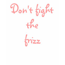 Don't fight the frizz t-shirts