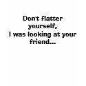 Don't flatter yourself,I was looking at your fr... t-shirts by LuckyVic86 Don't flatter yourself,I was looking at your fr... t-shirts