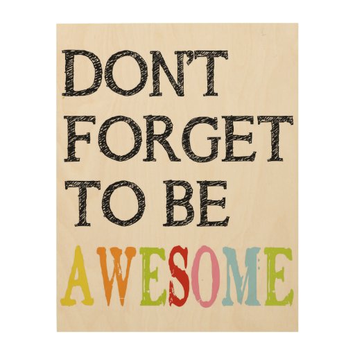 Don't Forget to be AWESOME wooden sign Wood Print | Zazzle