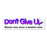 Dont Give up Moses was once a basket case Bumper Stickers