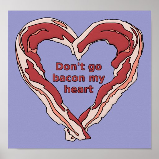 don-t-go-bacon-my-heart-funny-poster-sign-zazzle