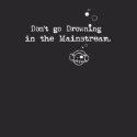 Don't go drowning in the mainstream shirt