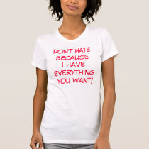 Don't hate becauseI have everything you want! t-shirts by escandela Don't hate becauseI have everything you want! t-shirts