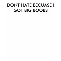 DONT HATE BECUASE I GOT BIG BOOBS t-shirts by Dat_sk8_boarder DONT HATE BECUASE I GOT BIG BOOBS t-shirts