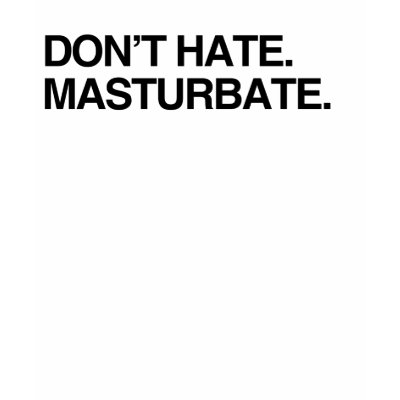 DON'T HATE. MASTURBATE TSHIRT from Zazzle. DON'T HATE. MASTURBATE TSHIRT from Zazzle.