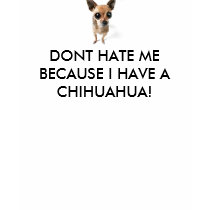DONT HATE ME BECAUSE I HAVE A CHIHUAHUA! t-shirts by animalsavers DONT HATE ME BECAUSE I HAVE A CHIHUAHUA! t-shirts