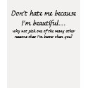 Don't hate me because I'm beautiful... t-shirts