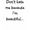 Don't hate me because I'm beautiful... t-shirts