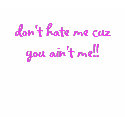 don't hate me cuz you ain't me!! t-shirts