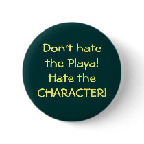Don't hate the Playa!Hate the CHARACTER! buttons