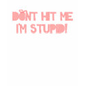 Don't Hit Me, I'm Stupid! t-shirts