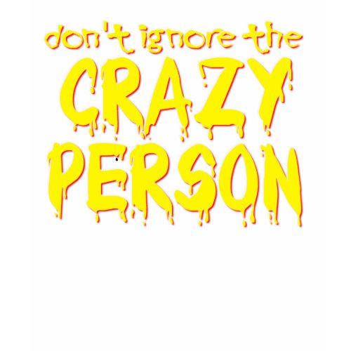 Don't Ignore the Crazy Person Funny T-Shirt Humor shirt