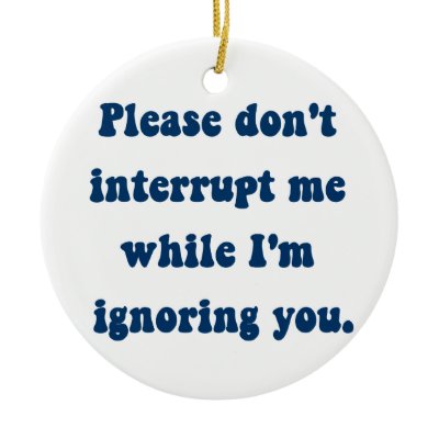 Don&#39;t Interrupt Me While I&#39;m Ignoring You Ornament
