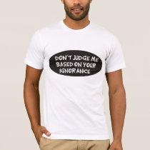 Don't judge me based on your ignorance t-shirts