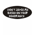 Don't judge me based on your ignorance t-shirts
