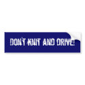 Don't knit and drive! bumper stickers