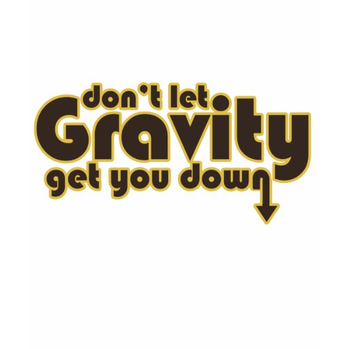 Don't let Gravity get you Down for Science Geeks shirt