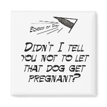 Don't let that dog get pregnant! magnets