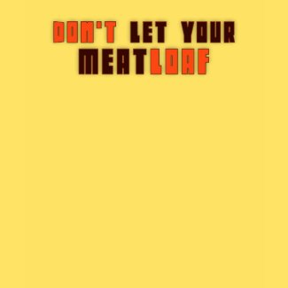 Don't Let Your Meatloaf shirt