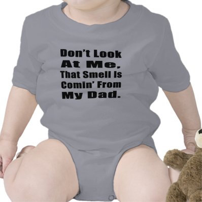 Don&#39;t Look At Me, That Smell Is Comin&#39; From My Dad Shirt