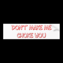 dont make me choke you bumper stickers
