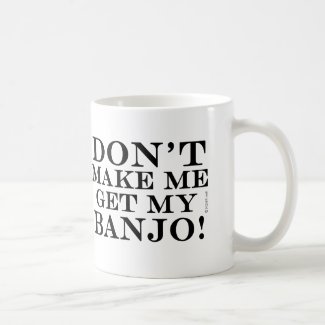 Dont Make Me Get My Banjo Coffee Mug