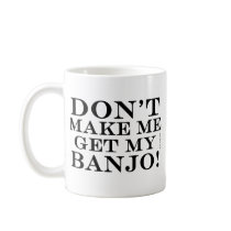 Dont Make Me Get My Banjo Coffee Mug