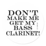 Dont Make Me Get My Bass Clarinet Round Sticker