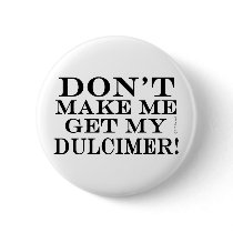 Dont Make Me Get My Dulcimer buttons