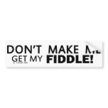 Dont Make Me Get My Fiddle Bumper Bumper Stickers