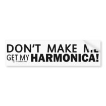 Dont Make Me Get My Harmonica Bumper Bumper Stickers