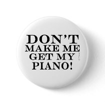 Dont Make Me Get My Piano Pinback Buttons