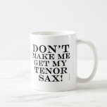 Dont Make Me Get My Tenor Sax Mug