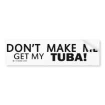 Dont Make Me Get My Tuba Bumper Stickers