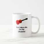 Don't make me get my Ukulele! Coffee Mugs
