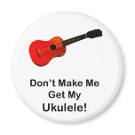 Don't make me get my Ukulele! Magnets