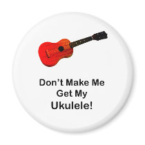 Don't make me get my Ukulele! Magnets
