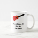 Don't Make Me Get My Ukulele Mug