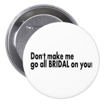 Dont Make Me Go All Bridal On You buttons