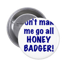 Dont Make Me Go All Honey Badger Pinback Buttons