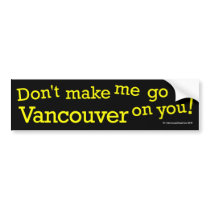 Don't Make Me Go Vancouver On You! Bumper Stickers