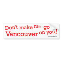 Don't Make Me Go Vancouver On You! Bumper Stickers