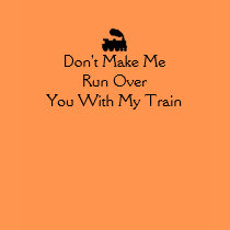 Don't Make Me Run Over You With My Train t-shirts
