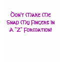 Don't Make Me Snap My Fingers In A "Z" Formation! t-shirts
