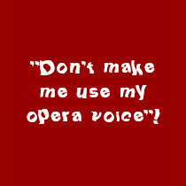 "Don't make me use my opera voice"! t-shirts by longdistgramma "Don't make me use my opera voice"! t-shirts